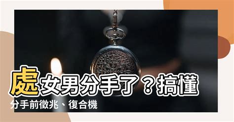 處女男 分手|【處女男分手】處女男分手邊緣？洞悉細膩心思，掌握復合契機